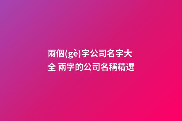兩個(gè)字公司名字大全 兩字的公司名稱精選-第1張-公司起名-玄機(jī)派
